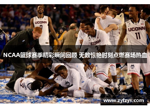 NCAA篮球赛季精彩瞬间回顾 无数惊艳时刻点燃赛场热血