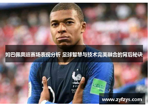 姆巴佩奥运赛场表现分析 足球智慧与技术完美融合的背后秘诀