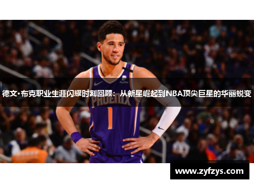 德文·布克职业生涯闪耀时刻回顾：从新星崛起到NBA顶尖巨星的华丽蜕变