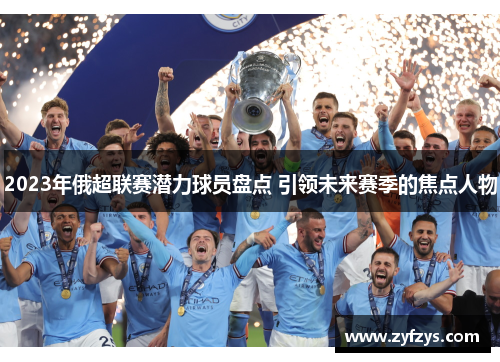 2023年俄超联赛潜力球员盘点 引领未来赛季的焦点人物