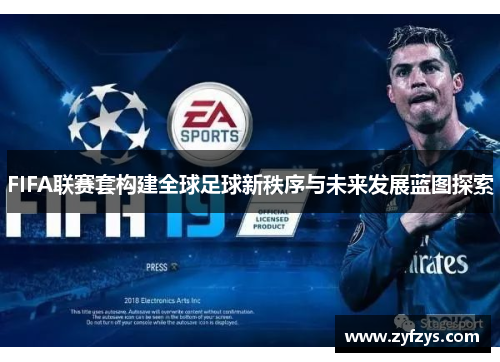 FIFA联赛套构建全球足球新秩序与未来发展蓝图探索