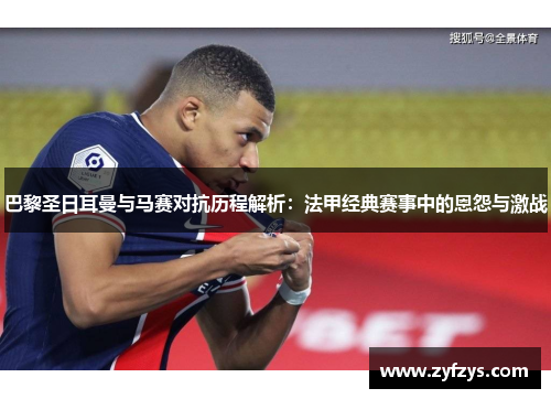 巴黎圣日耳曼与马赛对抗历程解析:法甲经典赛事中的恩怨与激战