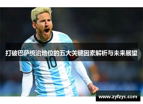 打破巴萨统治地位的五大关键因素解析与未来展望