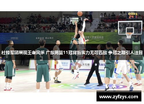 杜锋军团展现王者风采 广东男篮11冠背后实力无可匹敌 争冠之路引人注目
