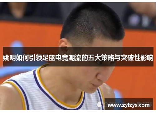 姚明如何引领足篮电竞潮流的五大策略与突破性影响