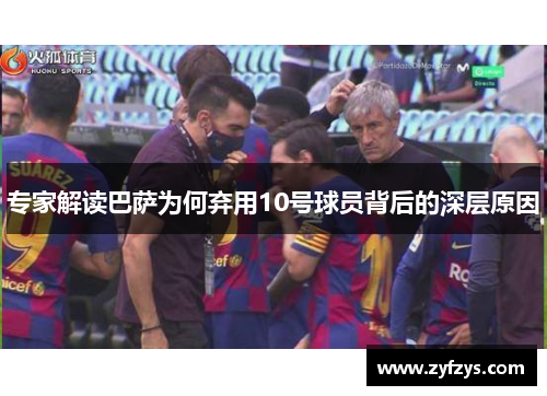 专家解读巴萨为何弃用10号球员背后的深层原因