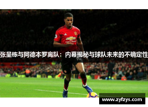 张呈栋与阿德本罗离队:内幕揭秘与球队未来的不确定性