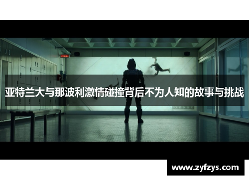 亚特兰大与那波利激情碰撞背后不为人知的故事与挑战
