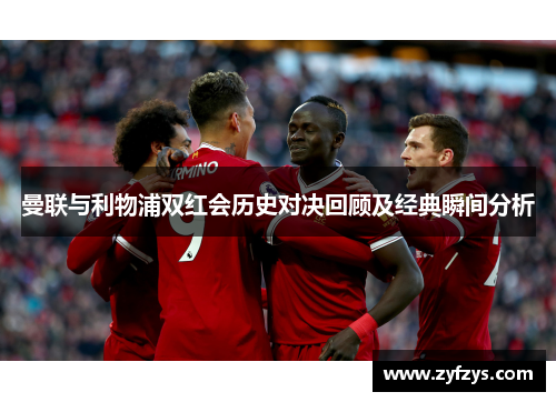 曼联与利物浦双红会历史对决回顾及经典瞬间分析
