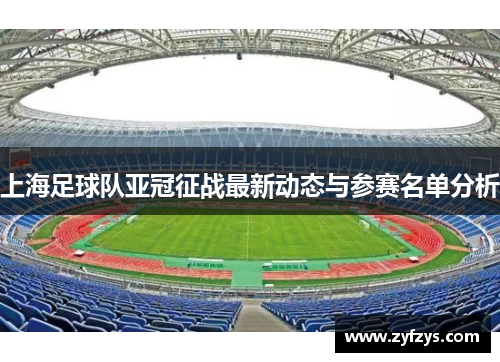 上海足球队亚冠征战最新动态与参赛名单分析