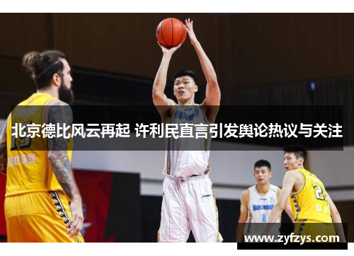 北京德比风云再起 许利民直言引发舆论热议与关注