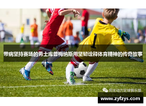 带病坚持赛场的勇士库普梅纳斯用坚韧诠释体育精神的传奇故事