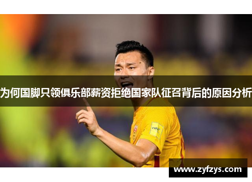 为何国脚只领俱乐部薪资拒绝国家队征召背后的原因分析