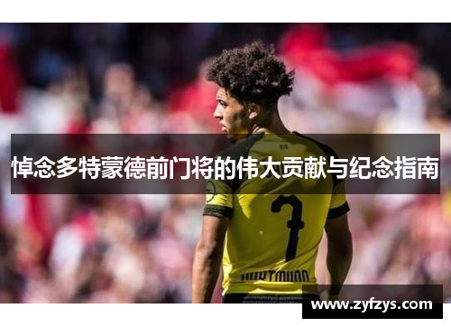 悼念多特蒙德前门将的伟大贡献与纪念指南