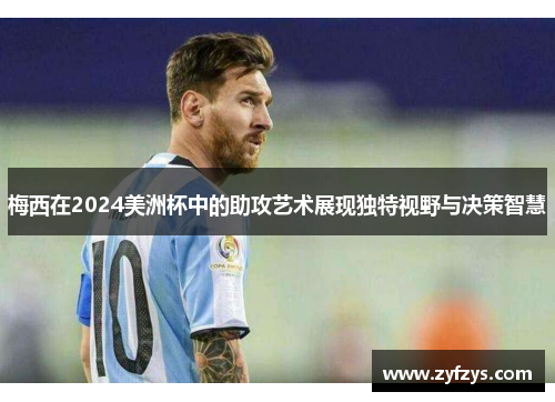 梅西在2024美洲杯中的助攻艺术展现独特视野与决策智慧