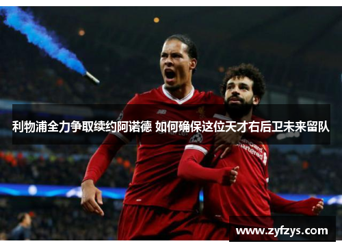 利物浦全力争取续约阿诺德 如何确保这位天才右后卫未来留队