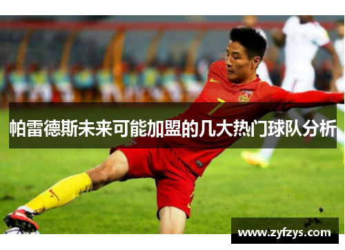 帕雷德斯未来可能加盟的几大热门球队分析