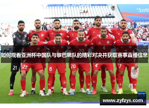如何观看亚洲杯中国队与黎巴嫩队的精彩对决并获取赛事直播信息