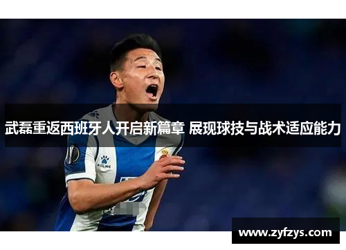 武磊重返西班牙人开启新篇章 展现球技与战术适应能力