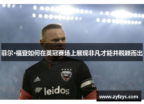 菲尔·福登如何在英冠赛场上展现非凡才能并脱颖而出