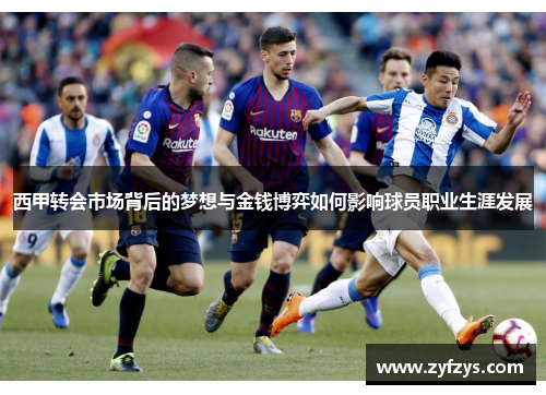 西甲转会市场背后的梦想与金钱博弈如何影响球员职业生涯发展