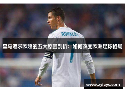 皇马追求欧超的五大原因剖析:如何改变欧洲足球格局 皇马追求欧超的五大原因剖析:如何改变欧洲足球格局