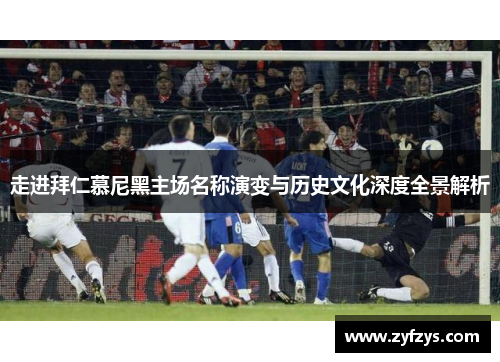 走进拜仁慕尼黑主场名称演变与历史文化深度全景解析