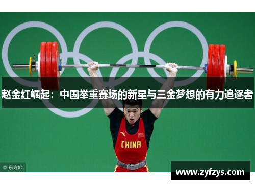赵金红崛起：中国举重赛场的新星与三金梦想的有力追逐者
