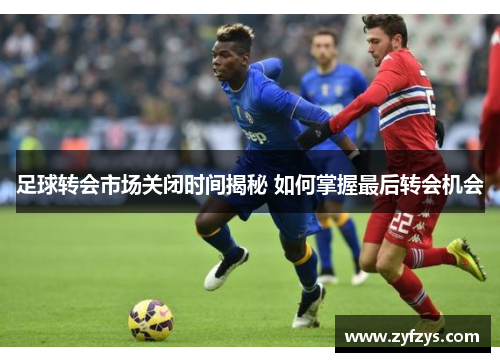 足球转会市场关闭时间揭秘 如何掌握最后转会机会